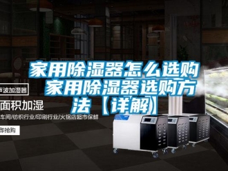 行业新闻家用除湿器怎么选购 家用除湿器选购方法【详解】