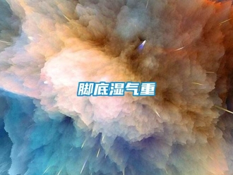 行业新闻脚底湿气重