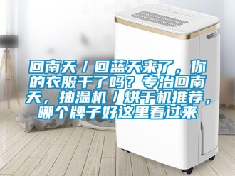 企业新闻回南天／回蓝天来了，你的衣服干了吗？专治回南天，抽湿机／烘干机推荐，哪个牌子好这里看过来