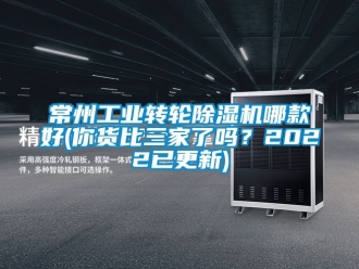 常见问题常州工业转轮除湿机哪款好(你货比三家了吗？2022已更新)