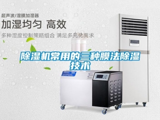企业新闻除湿机常用的三种膜法除湿技术