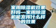 家用除湿机效果好吗—家用除湿机能发挥什么样的效果