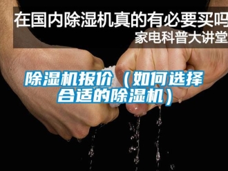 企业新闻除湿机报价（如何选择合适的除湿机）