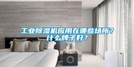工业除湿机应用在哪些场所？什么牌子好？