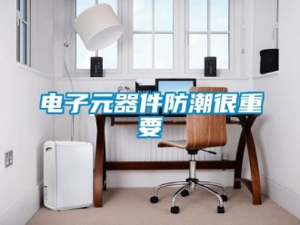 企业新闻电子元器件防潮很重要