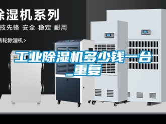 常见问题工业除湿机多少钱一台_重复