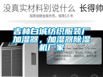 企业新闻吉林白城纺织服装厂加湿器，加湿器除湿机厂家