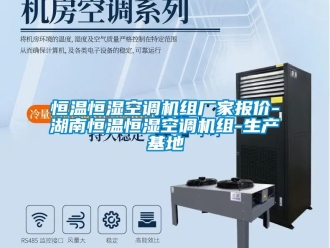 知识百科恒温恒湿空调机组厂家报价-湖南恒温恒湿空调机组-生产基地