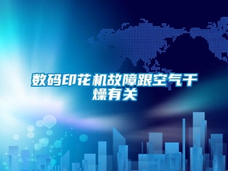 知识百科数码印花机故障跟空气干燥有关