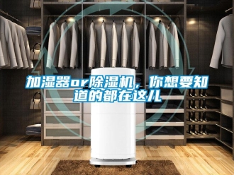 行业新闻加湿器or除湿机，你想要知道的都在这儿