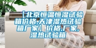 【北京恒温恒湿试验箱价格,天津湿热试验箱厂家】价格,厂家,湿热试验箱