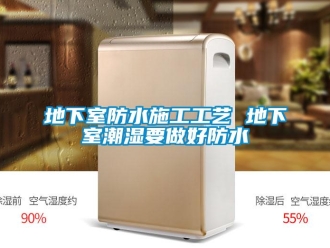 企业新闻地下室防水施工工艺 地下室潮湿要做好防水