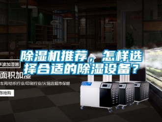 行业新闻除湿机推荐，怎样选择合适的除湿设备？