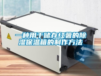 企业新闻一种用于储存红薯的除湿保温箱的制作方法