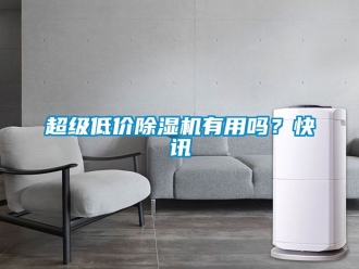 企业新闻超级低价除湿机有用吗？快讯