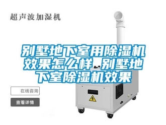 企业新闻别墅地下室用除湿机效果怎么样 别墅地下室除湿机效果