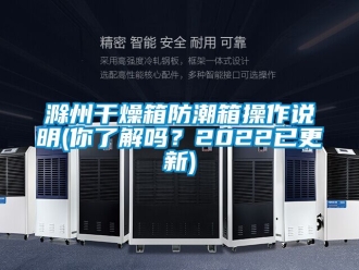 企业新闻滁州干燥箱防潮箱操作说明(你了解吗？2022已更新)