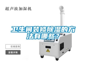 企业新闻卫生间装修除湿的方法有哪些？