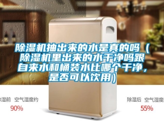 企业新闻除湿机抽出来的水是真的吗（除湿机里出来的水干净吗跟自来水和桶装水比哪个干净，是否可以饮用）