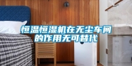 恒温恒湿机在无尘车间的作用无可替代