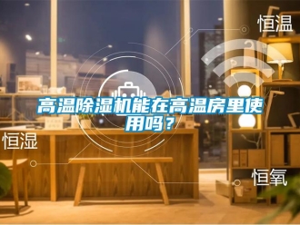 常见问题高温除湿机能在高温房里使用吗？