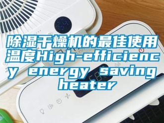 企业新闻除湿干燥机的最佳使用温度High-efficiency energy saving heater