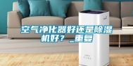 空气净化器好还是除湿机好？_重复