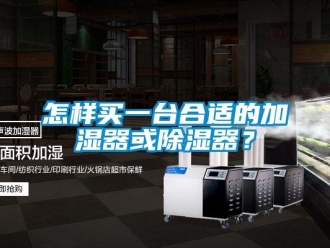 行业新闻怎样买一台合适的加湿器或除湿器？