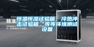 恒温恒湿试验箱，冷热冲击试验箱，等等环境测试设备