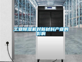 企业新闻工业除湿机对新材料产业的影响