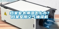 档案室太潮湿怎么办？档案室用空气抽湿机