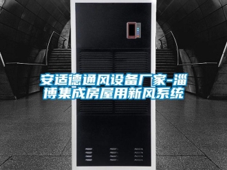 企业新闻安适德通风设备厂家-淄博集成房屋用新风系统