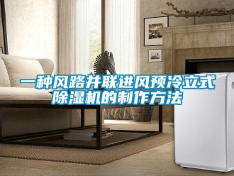 行业新闻一种风路并联进风预冷立式除湿机的制作方法