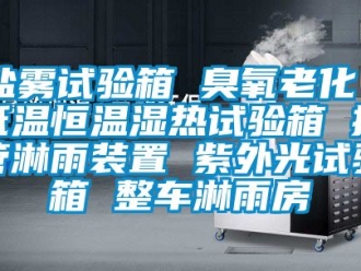 知识百科盐雾试验箱 臭氧老化 低温恒温湿热试验箱 摆管淋雨装置 紫外光试验箱 整车淋雨房
