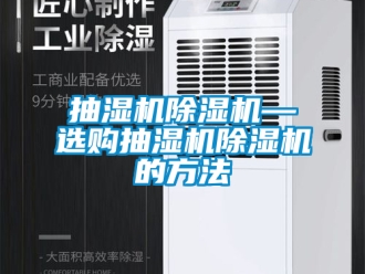 企业新闻抽湿机除湿机—选购抽湿机除湿机的方法