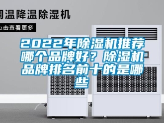 企业新闻2022年除湿机推荐哪个品牌好？除湿机品牌排名前十的是哪些