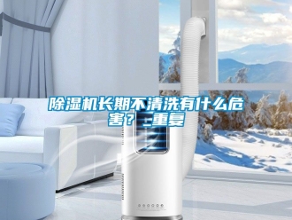 行业新闻除湿机长期不清洗有什么危害？_重复