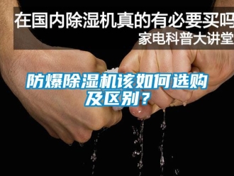 企业新闻防爆除湿机该如何选购及区别？