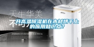 升高温除湿机在木材烘干上的应用知识点？