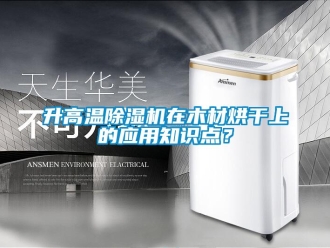 知识百科升高温除湿机在木材烘干上的应用知识点？