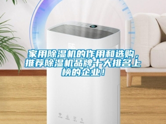 企业新闻家用除湿机的作用和选购，推荐除湿机品牌十大排名上榜的企业！