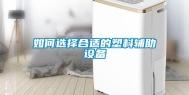 如何选择合适的塑料辅助设备
