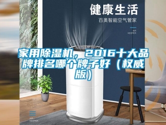 企业新闻家用除湿机，2016十大品牌排名哪个牌子好（权威版）