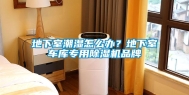 地下室潮湿怎么办？地下室车库专用除湿机品牌