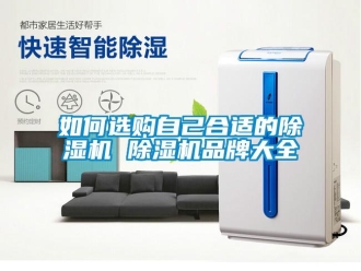 企业新闻如何选购自己合适的除湿机 除湿机品牌大全