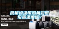 展柜恒温恒湿机如何设置温度呢？