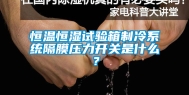 恒温恒湿试验箱制冷系统隔膜压力开关是什么？
