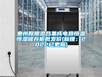 知识百科惠州厚膜混合集成电路恒温恒湿储存柜批发价(新推：2022已更新)