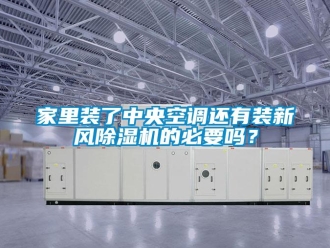 常见问题家里装了中央空调还有装新风除湿机的必要吗？