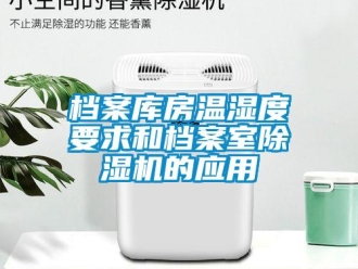 企业新闻档案库房温湿度要求和档案室除湿机的应用